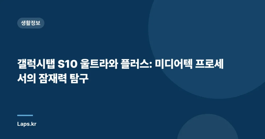 갤럭시탭 S10 울트라와 플러스: 미디어텍 프로세서의 잠재력 탐구