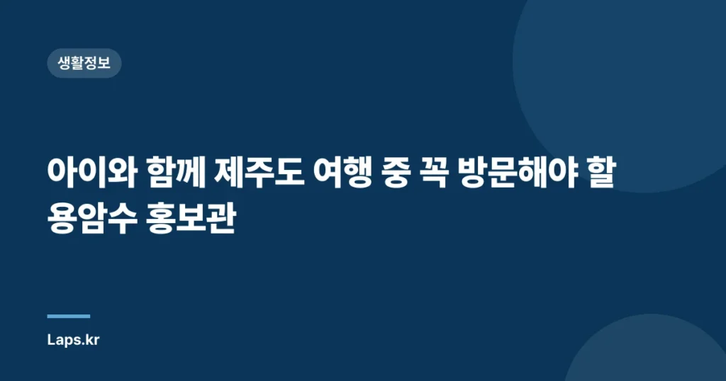 아이와 함께 제주도 여행 중 꼭 방문해야 할 용암수 홍보관