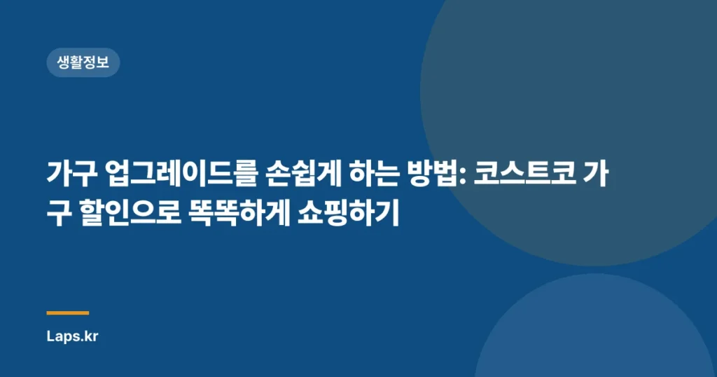 가구 업그레이드를 손쉽게 하는 방법: 코스트코 가구 할인으로 똑똑하게 쇼핑하기