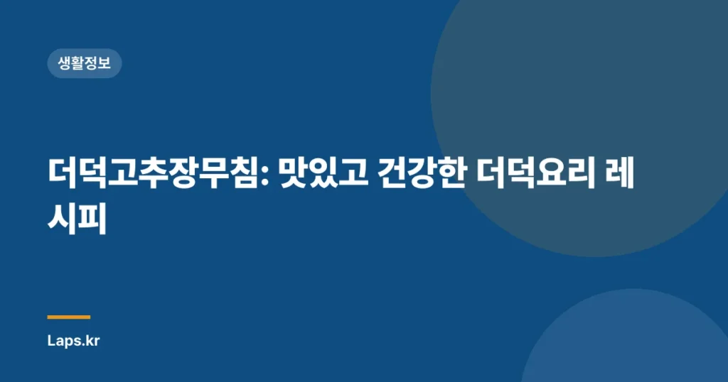 더덕고추장무침: 맛있고 건강한 더덕요리 레시피