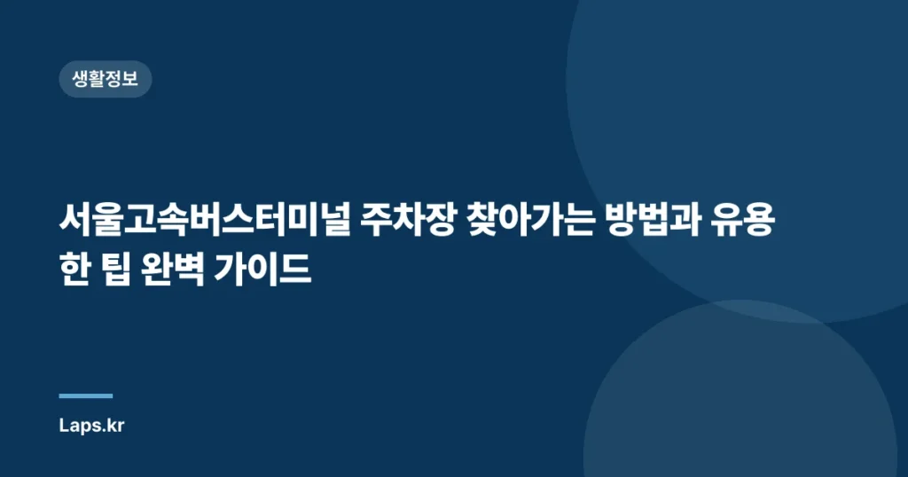 서울고속버스터미널 주차장 찾아가는 방법과 유용한 팁 완벽 가이드