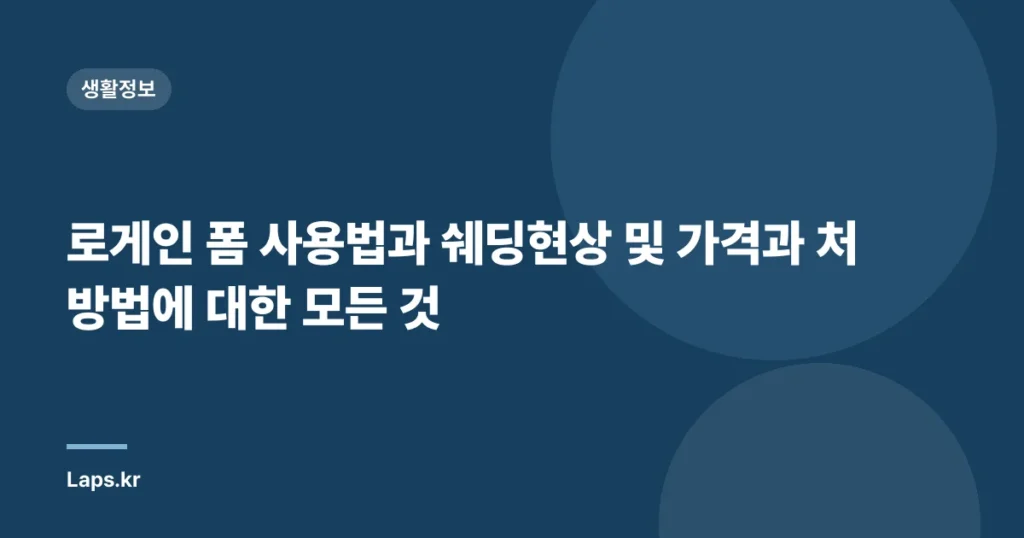 로게인 폼 사용법과 쉐딩현상 및 가격과 처방법에 대한 모든 것