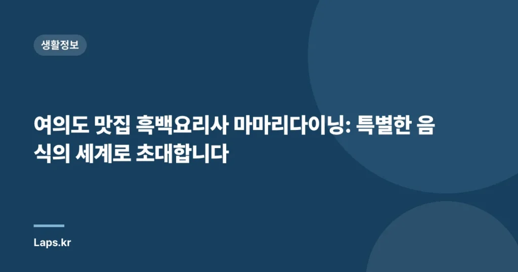 여의도 맛집 흑백요리사 마마리다이닝: 특별한 음식의 세계로 초대합니다