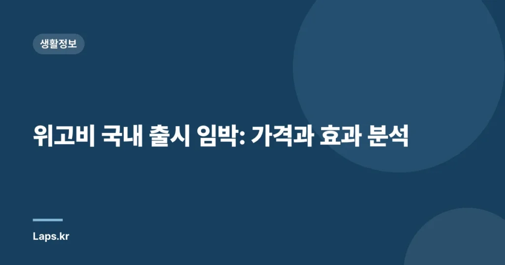 위고비 국내 출시 임박: 가격과 효과 분석