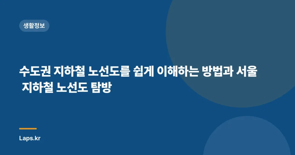 수도권 지하철 노선도를 쉽게 이해하는 방법과 서울 지하철 노선도 탐방
