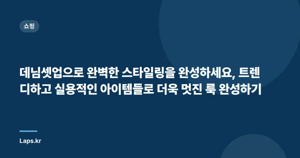 데님셋업으로 완벽한 스타일링을 완성하세요, 트렌디하고 실용적인 아이템들로 더욱 멋진 룩 완성하기