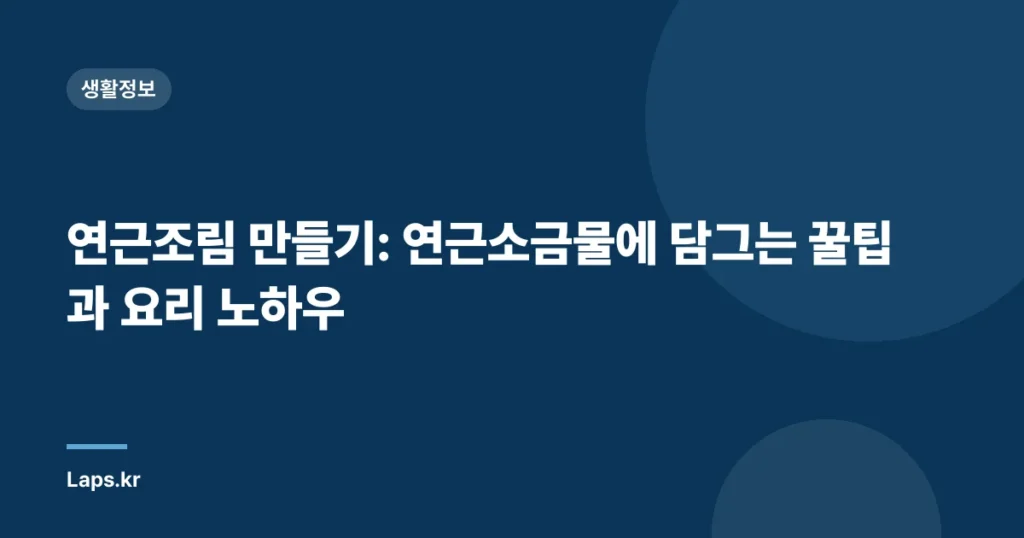 연근조림 만들기: 연근소금물에 담그는 꿀팁과 요리 노하우