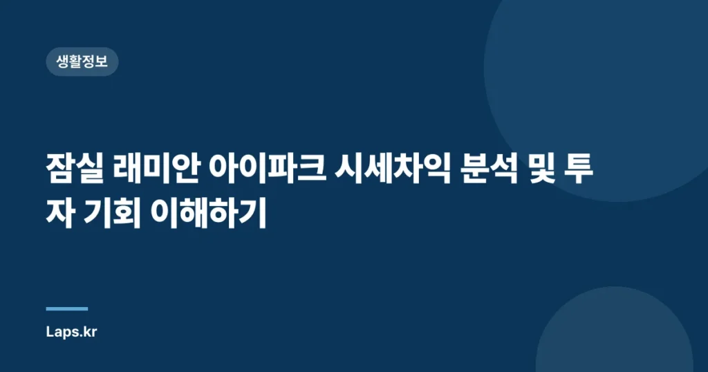 잠실 래미안 아이파크 시세차익 분석 및 투자 기회 이해하기