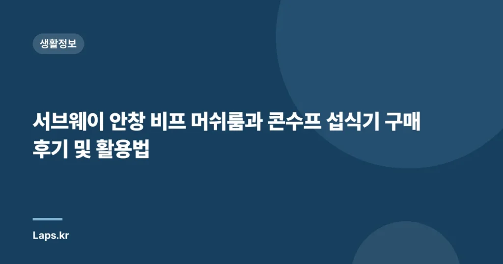 서브웨이 안창 비프 머쉬룸과 콘수프 섭식기 구매 후기 및 활용법