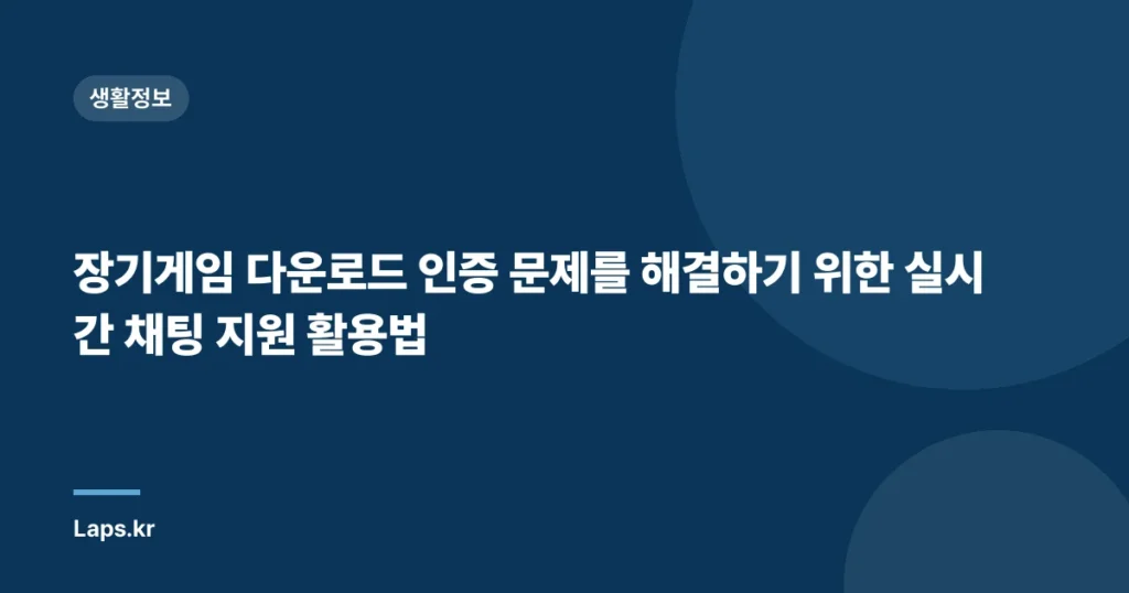 장기게임 다운로드 인증 문제를 해결하기 위한 실시간 채팅 지원 활용법