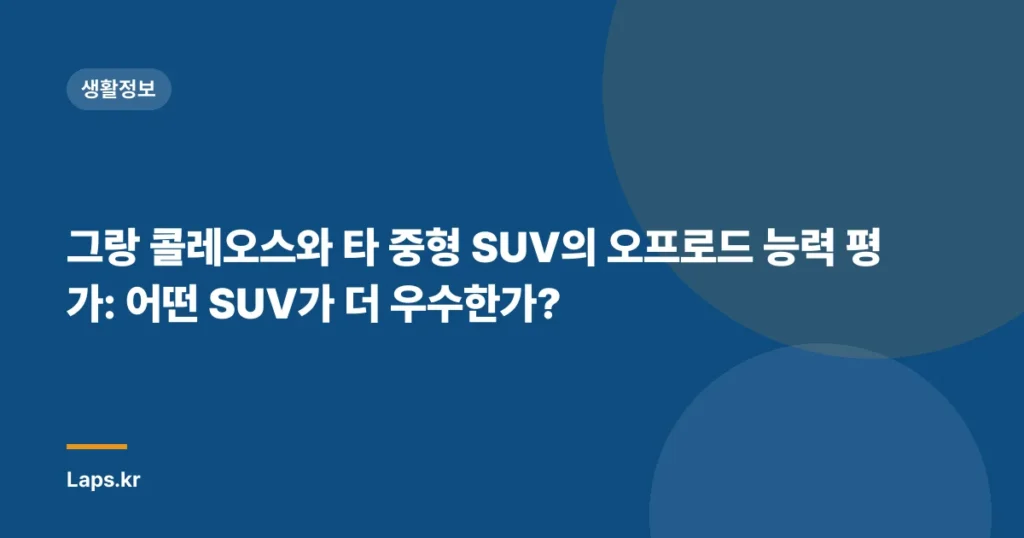 그랑 콜레오스와 타 중형 SUV의 오프로드 능력 평가: 어떤 SUV가 더 우수한가?