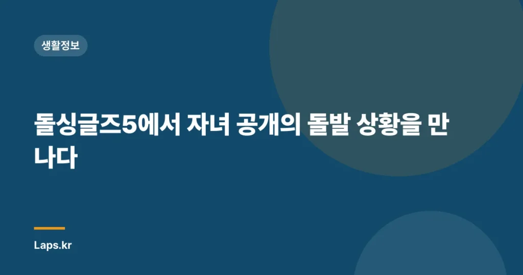 돌싱글즈5에서 자녀 공개의 돌발 상황을 만나다