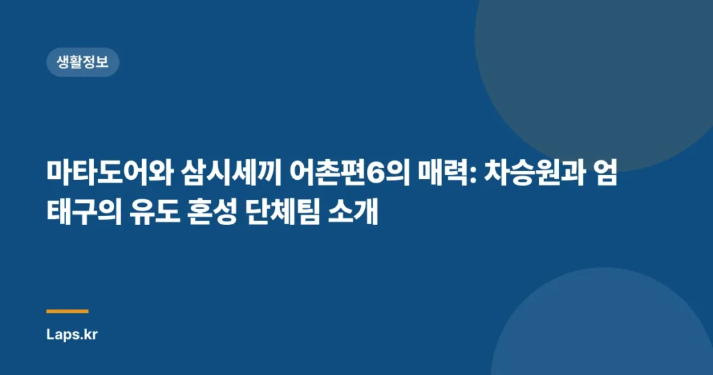 마타도어와 삼시세끼 어촌편6의 매력: 차승원과 엄태구의 유도 혼성 단체팀 소개