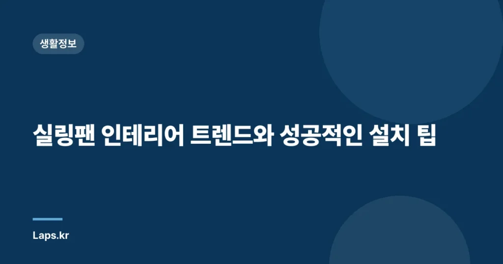 실링팬 인테리어 트렌드와 성공적인 설치 팁