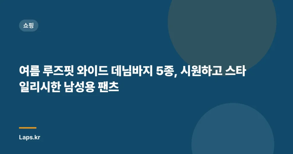 여름 루즈핏 와이드 데님바지 5종, 시원하고 스타일리시한 남성용 팬츠