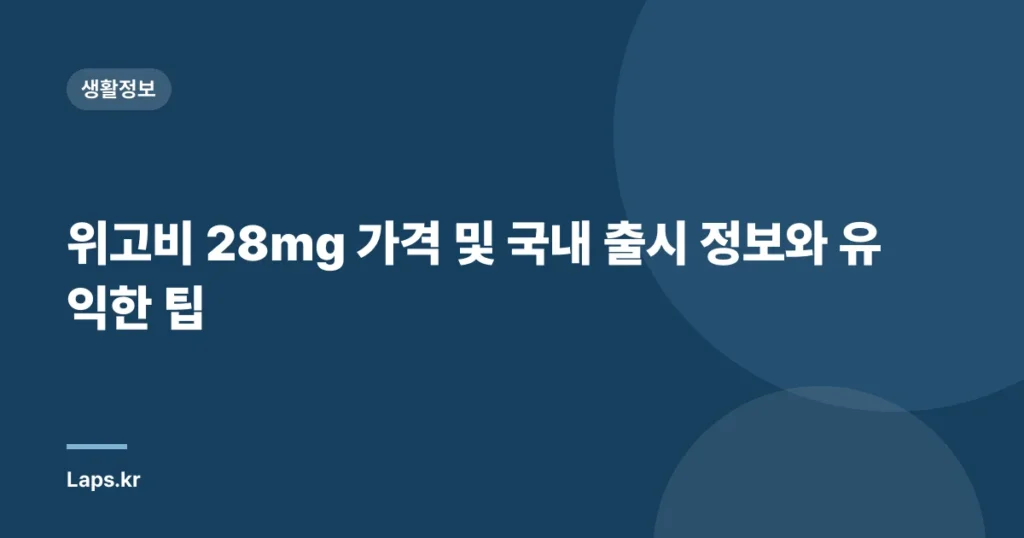 위고비 28mg 가격 및 국내 출시 정보와 유익한 팁