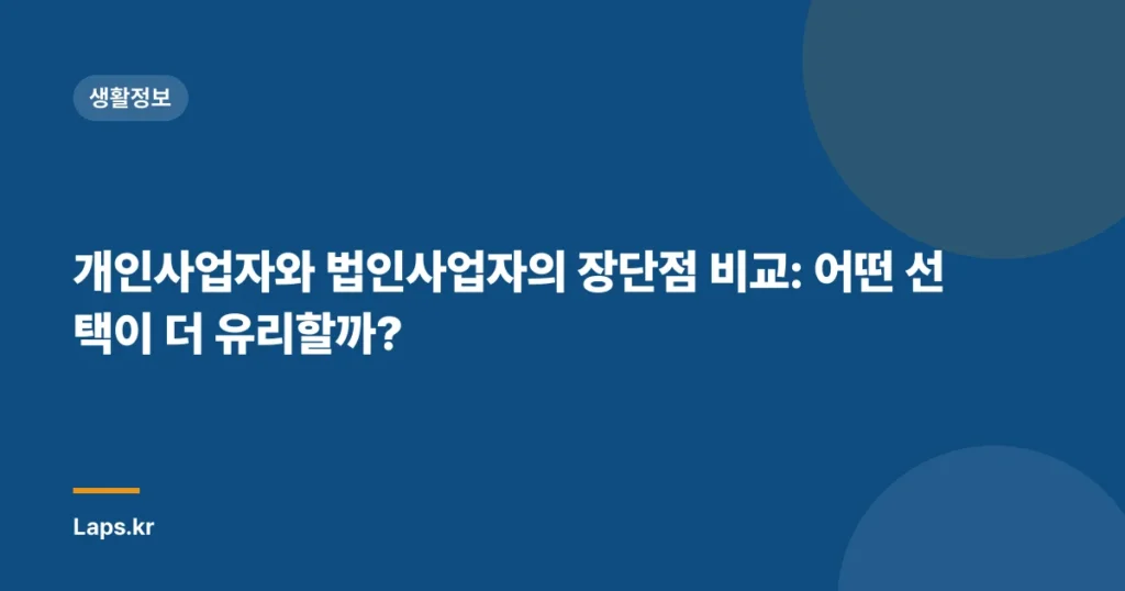 개인사업자와 법인사업자의 장단점 비교: 어떤 선택이 더 유리할까?