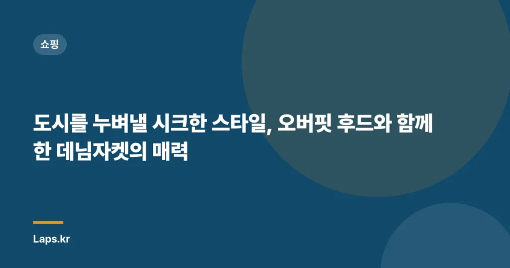 도시를 누벼낼 시크한 스타일, 오버핏 후드와 함께한 데님자켓의 매력