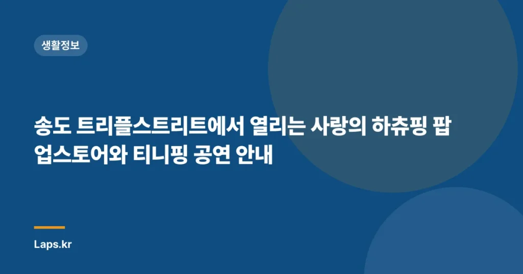 송도 트리플스트리트에서 열리는 사랑의 하츄핑 팝업스토어와 티니핑 공연 안내