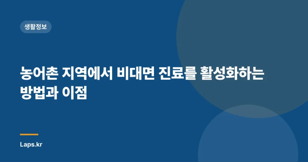 농어촌 지역에서 비대면 진료를 활성화하는 방법과 이점
