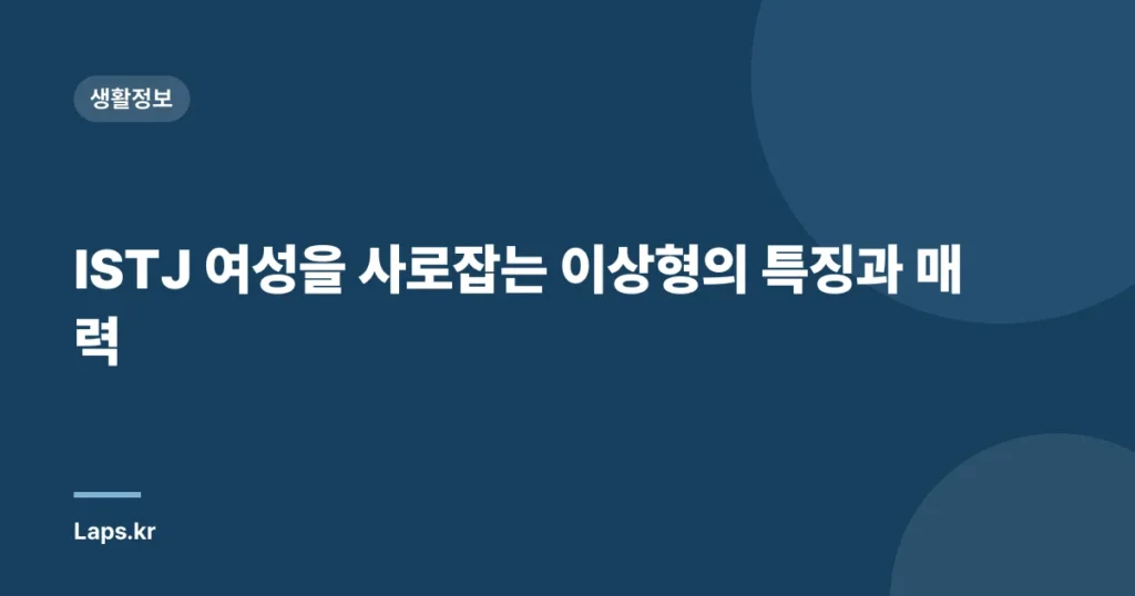 ISTJ 여성을 사로잡는 이상형의 특징과 매력