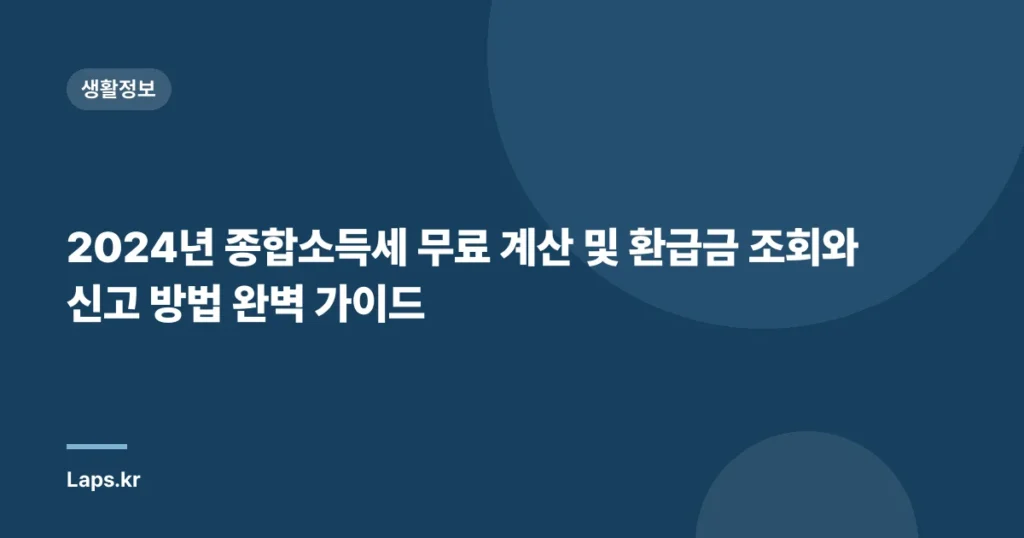 2024년 종합소득세 무료 계산 및 환급금 조회와 신고 방법 완벽 가이드