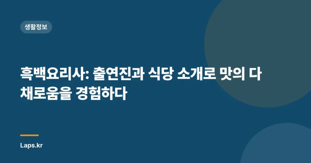 흑백요리사: 출연진과 식당 소개로 맛의 다채로움을 경험하다
