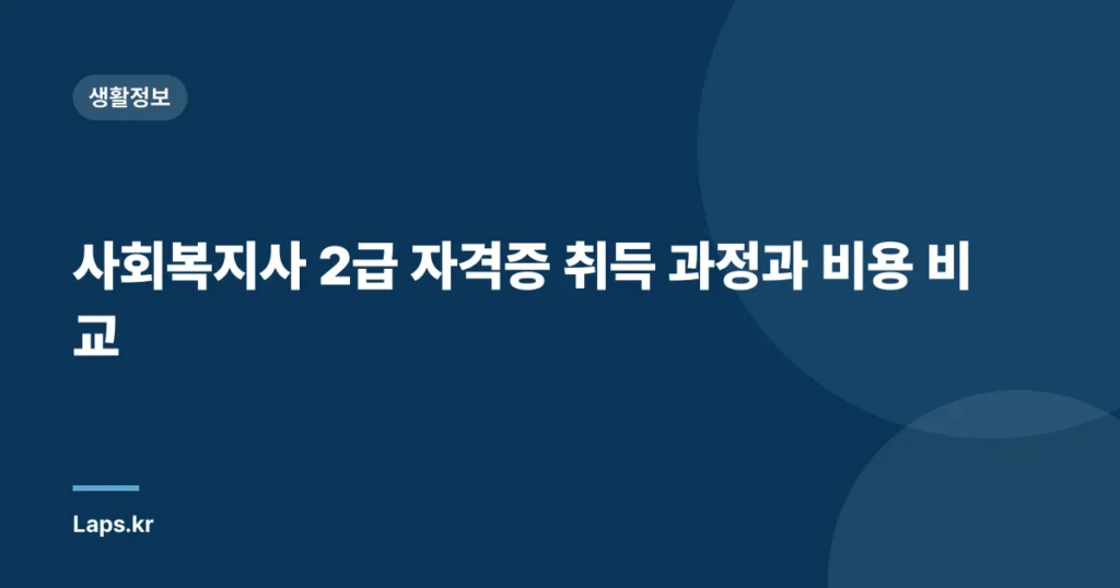 사회복지사 2급 자격증 취득 과정과 비용 비교