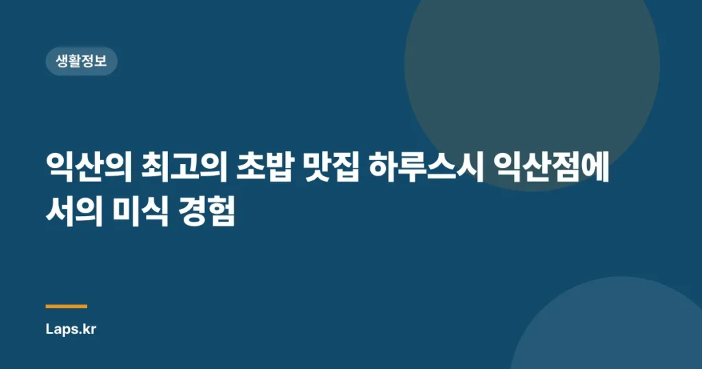 익산의 최고의 초밥 맛집 하루스시 익산점에서의 미식 경험