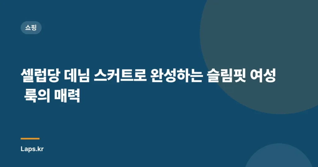 셀럽당 데님 스커트로 완성하는 슬림핏 여성 룩의 매력