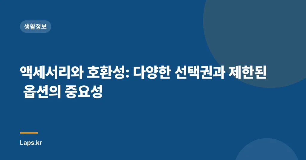 액세서리와 호환성: 다양한 선택권과 제한된 옵션의 중요성
