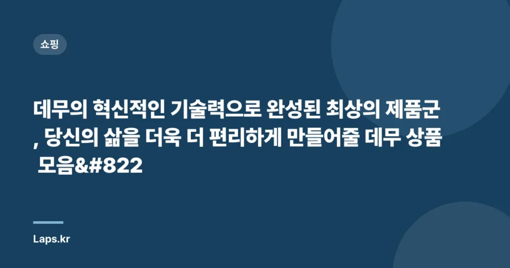 데무의 혁신적인 기술력으로 완성된 최상의 제품군, 당신의 삶을 더욱 더 편리하게 만들어줄 데무 상품 모음̶
