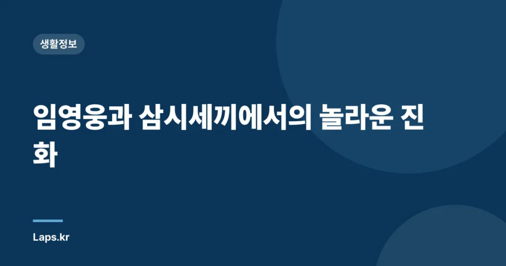 임영웅과 삼시세끼에서의 놀라운 진화