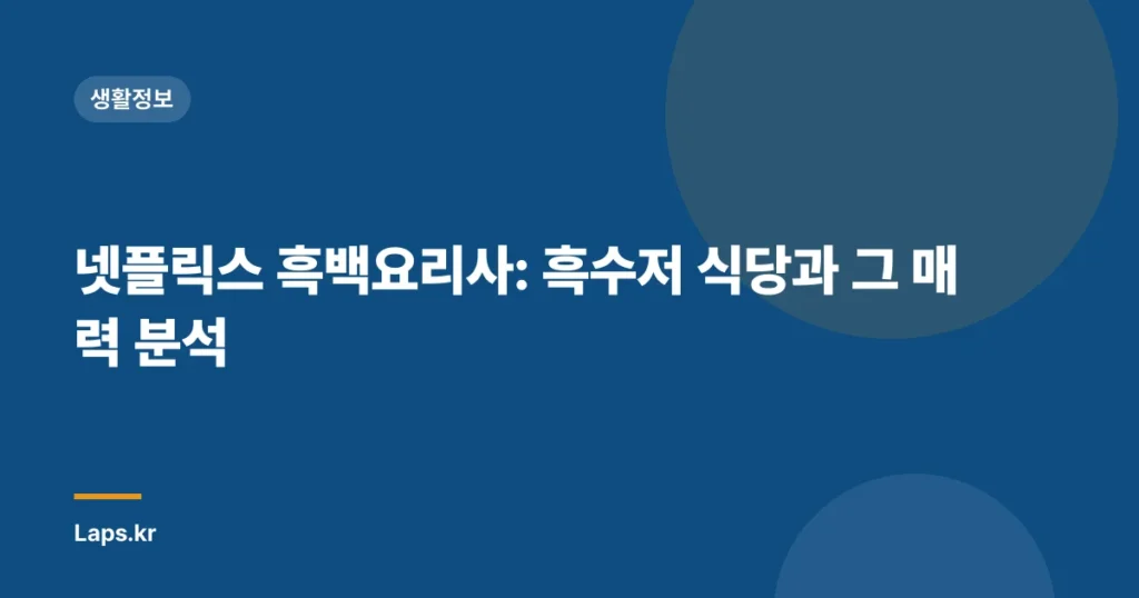넷플릭스 흑백요리사: 흑수저 식당과 그 매력 분석
