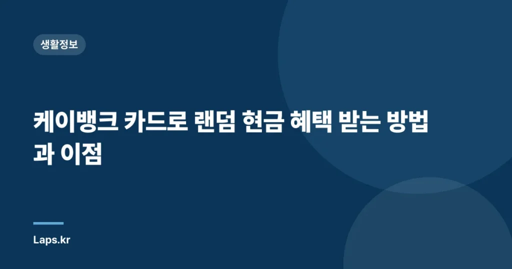 케이뱅크 카드로 랜덤 현금 혜택 받는 방법과 이점