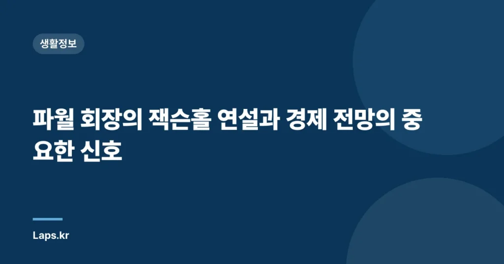 파월 회장의 잭슨홀 연설과 경제 전망의 중요한 신호