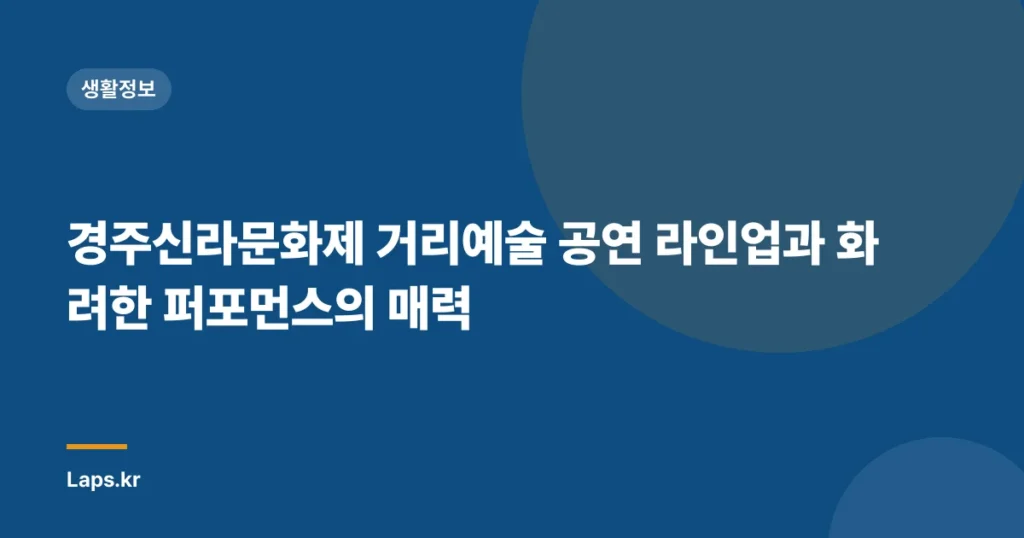경주신라문화제 거리예술 공연 라인업과 화려한 퍼포먼스의 매력