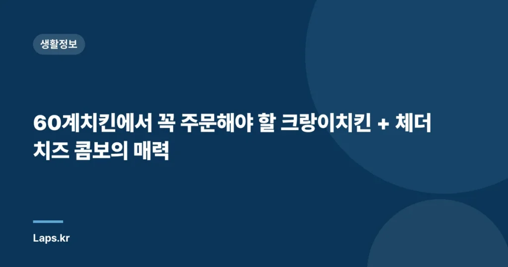 60계치킨에서 꼭 주문해야 할 크랑이치킨 + 체더치즈 콤보의 매력