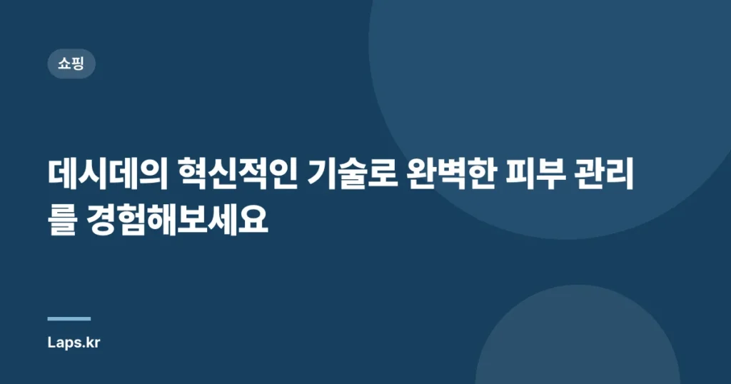 데시데의 혁신적인 기술로 완벽한 피부 관리를 경험해보세요