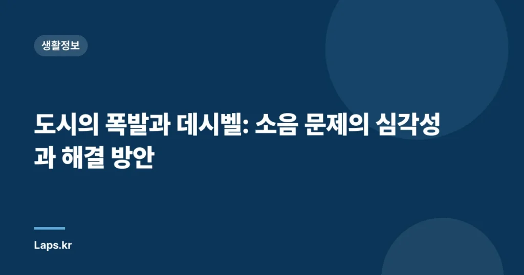 도시의 폭발과 데시벨: 소음 문제의 심각성과 해결 방안
