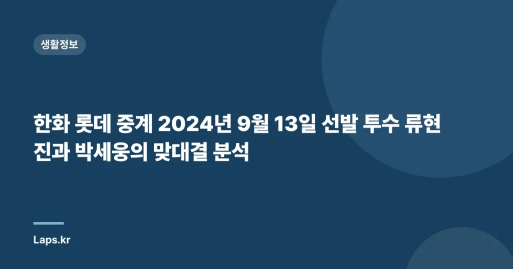 한화 롯데 중계 2024년 9월 13일 선발 투수 류현진과 박세웅의 맞대결 분석