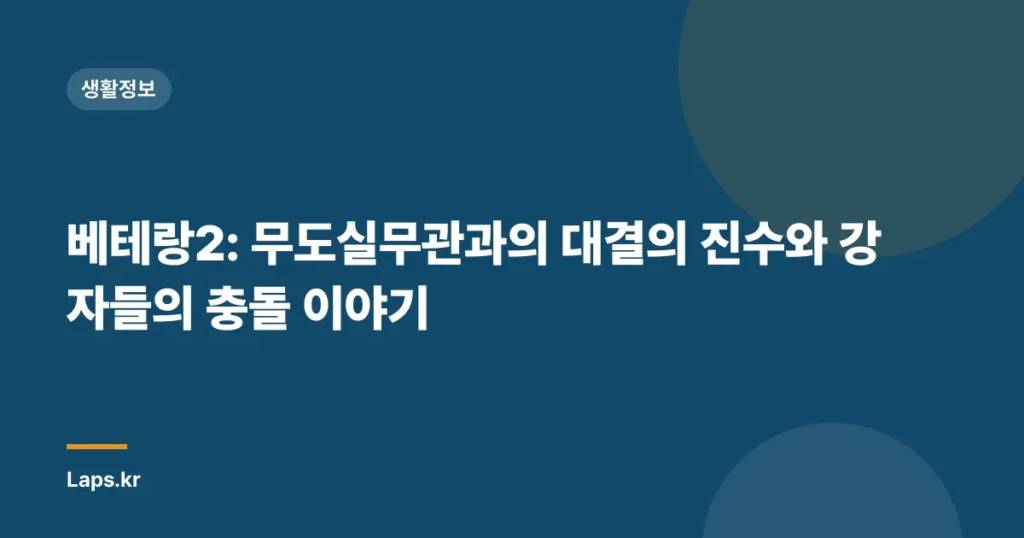 베테랑2: 무도실무관과의 대결의 진수와 강자들의 충돌 이야기