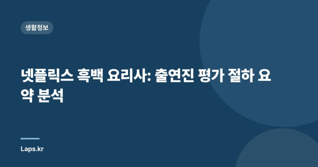 넷플릭스 흑백 요리사: 출연진 평가 절하 요약 분석