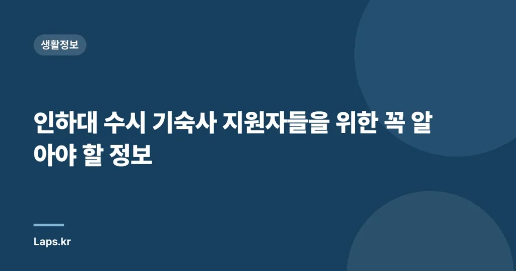 인하대 수시 기숙사 지원자들을 위한 꼭 알아야 할 정보