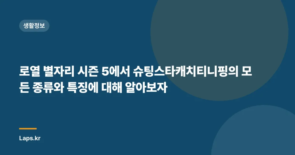 로열 별자리 시즌 5에서 슈팅스타캐치티니핑의 모든 종류와 특징에 대해 알아보자