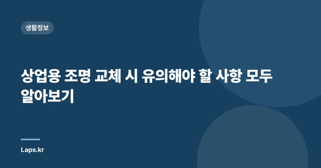 상업용 조명 교체 시 유의해야 할 사항 모두 알아보기