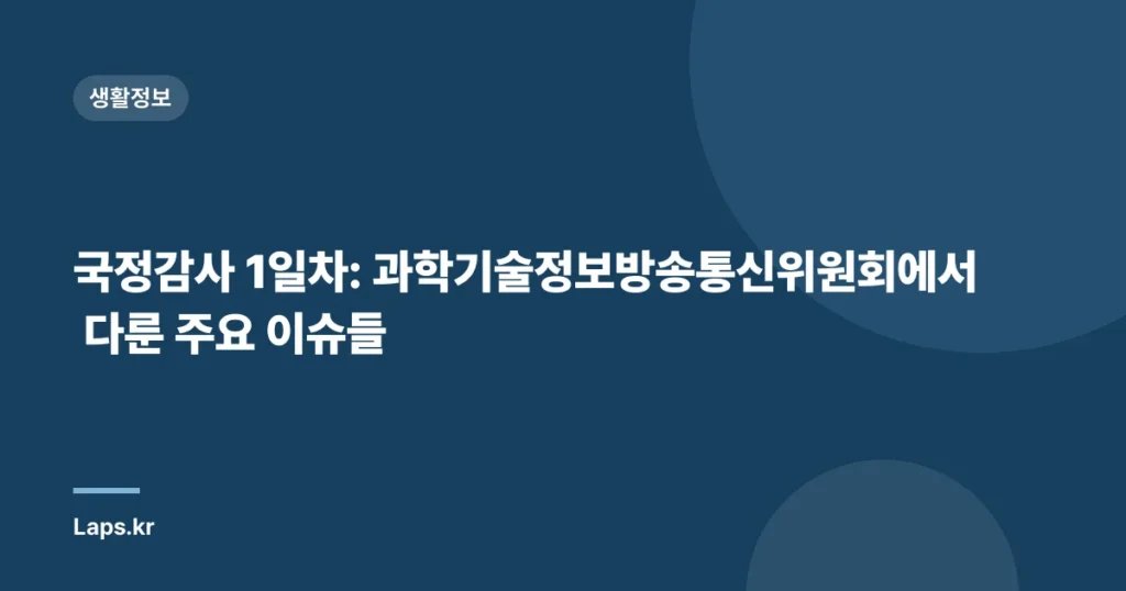 국정감사 1일차: 과학기술정보방송통신위원회에서 다룬 주요 이슈들