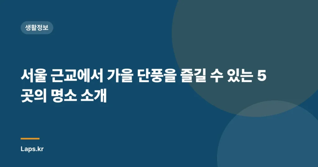 서울 근교에서 가을 단풍을 즐길 수 있는 5곳의 명소 소개