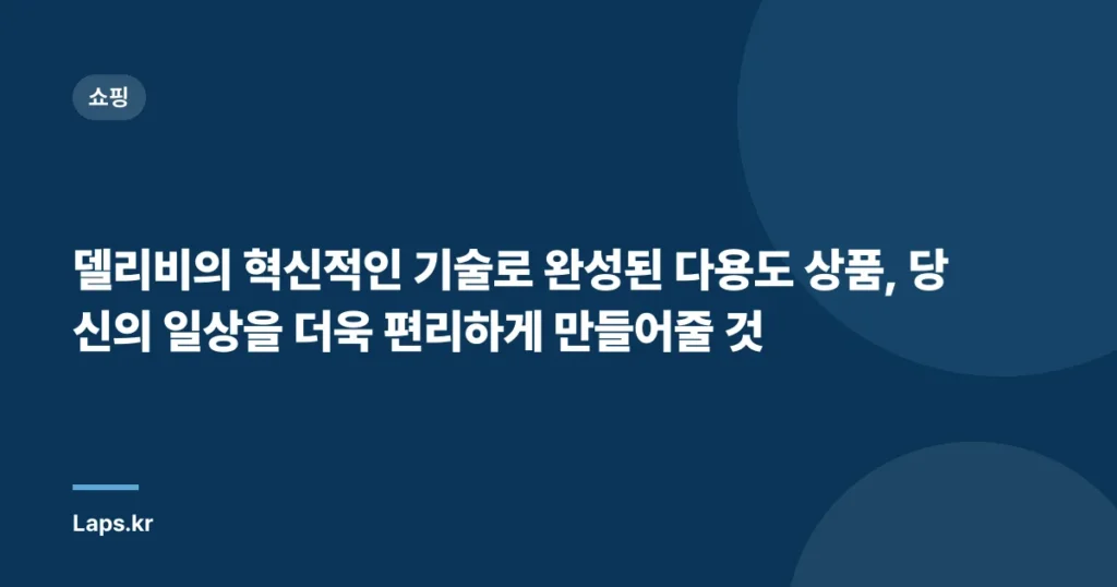 델리비의 혁신적인 기술로 완성된 다용도 상품, 당신의 일상을 더욱 편리하게 만들어줄 것