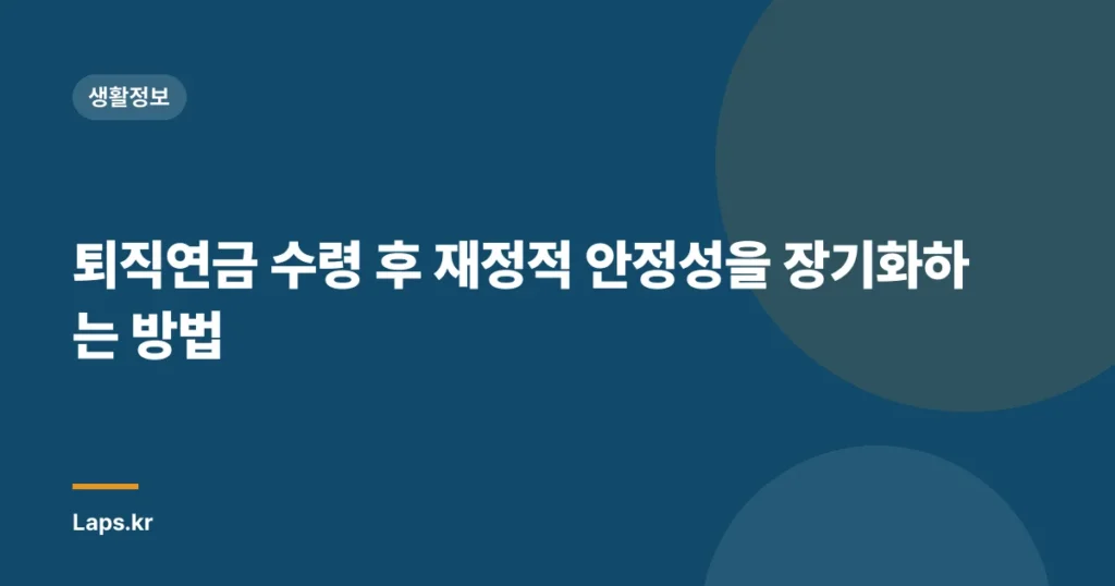 퇴직연금 수령 후 재정적 안정성을 장기화하는 방법